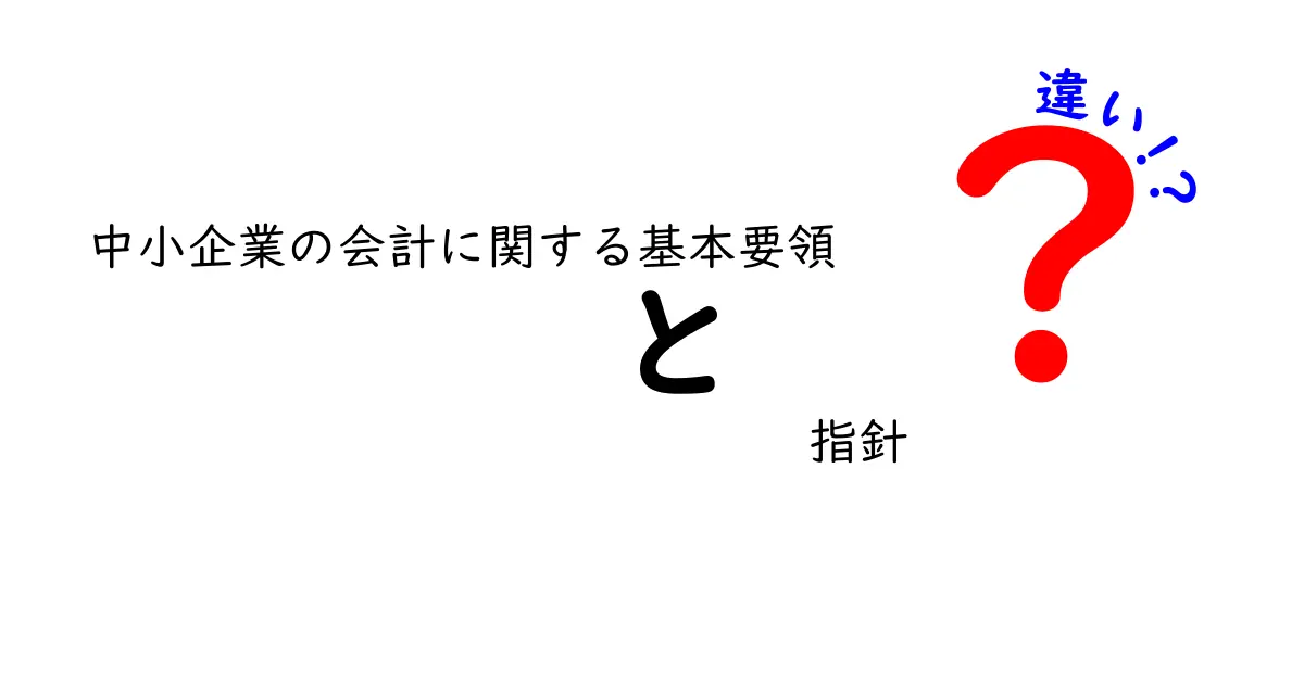 中小企業の会計に関する基本要領と指針の違いをわかりやすく解説！