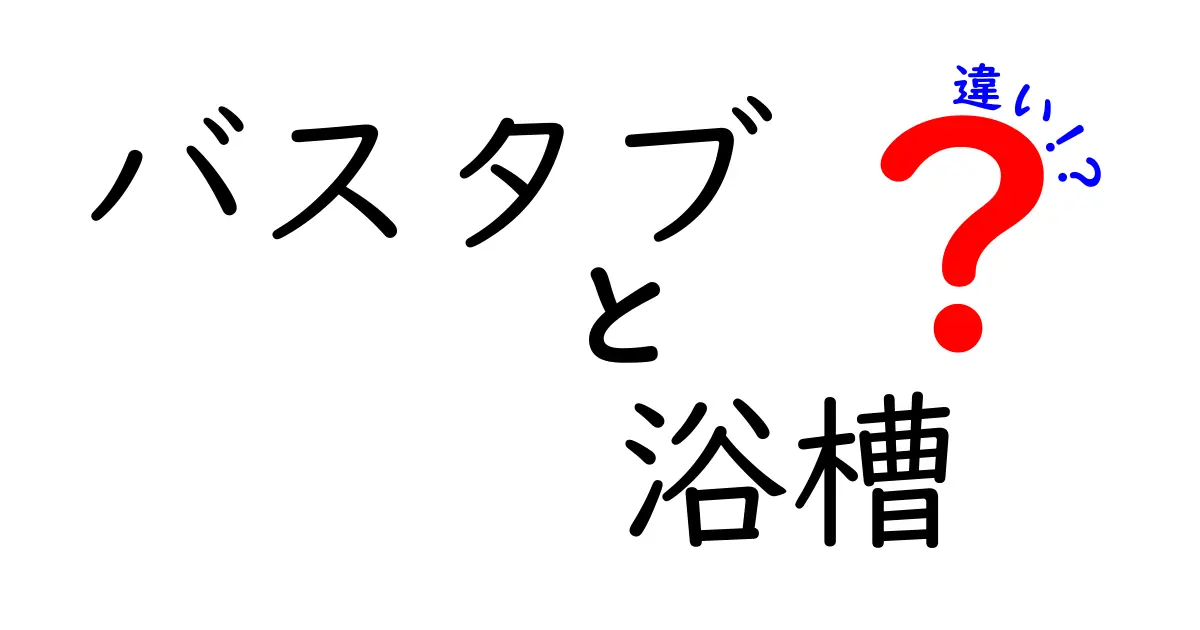 バスタブと浴槽の違いを徹底解説！あなたはどちらを選ぶ？