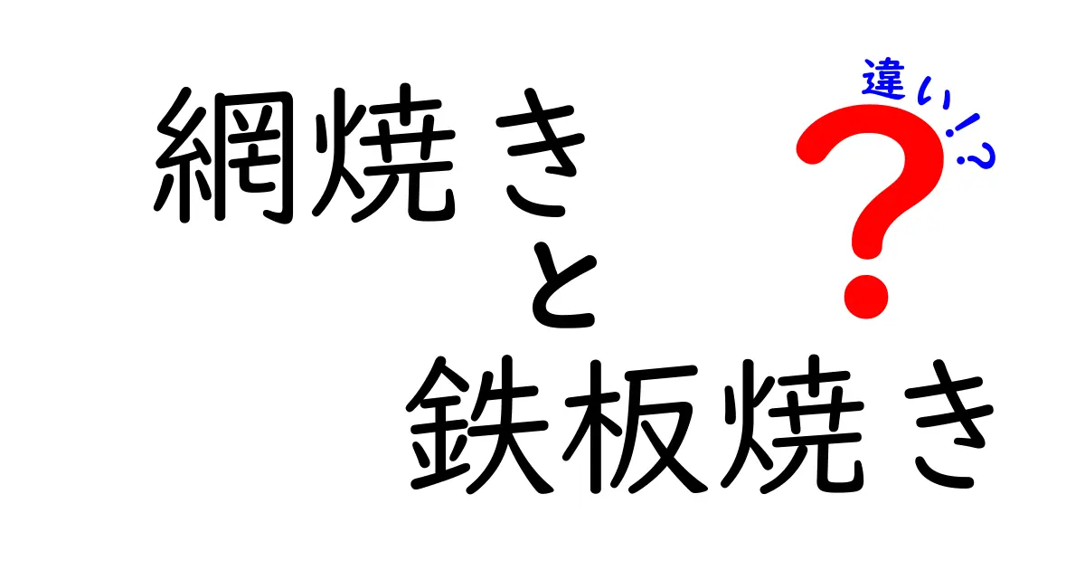 網焼きと鉄板焼きの違いとは？それぞれの魅力を徹底解説！