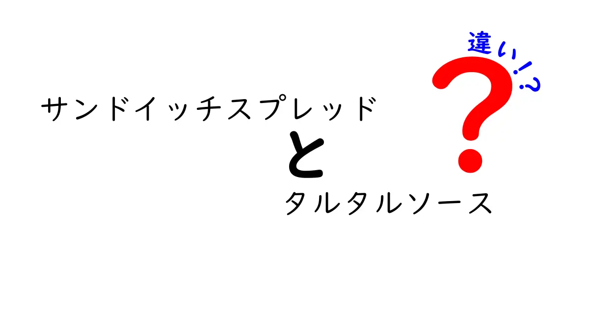 サンドイッチスプレッドとタルタルソースの違いを徹底比較！あなたの好きな味はどっち？