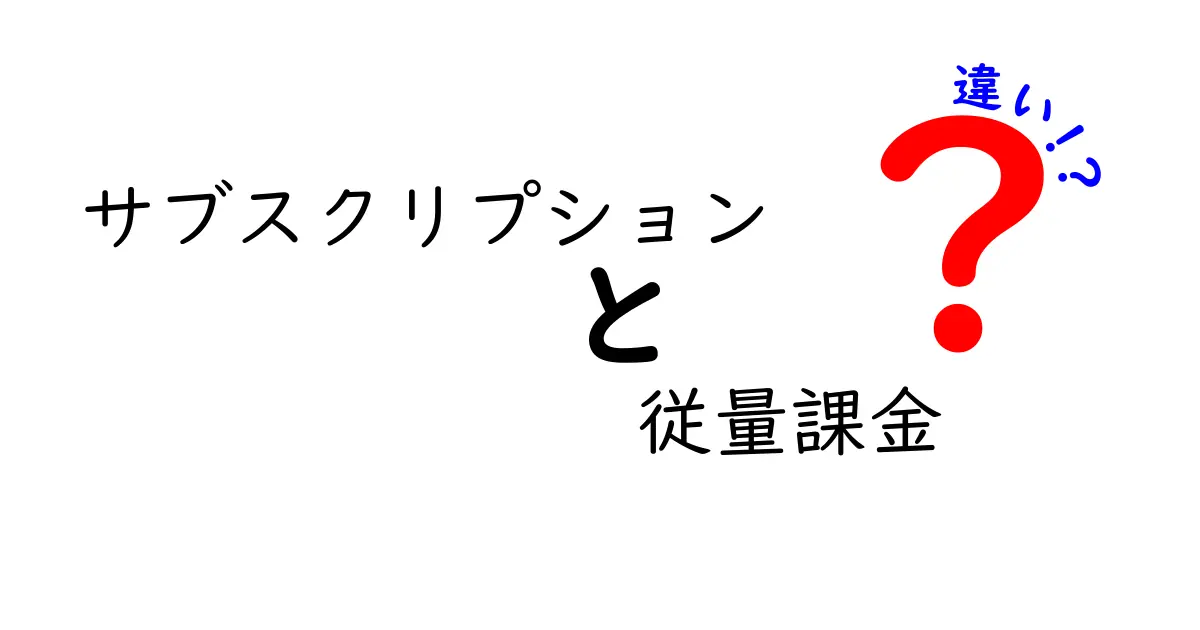 サブスクリプションと従量課金の違いを徹底解説！あなたに最適なのはどっち？