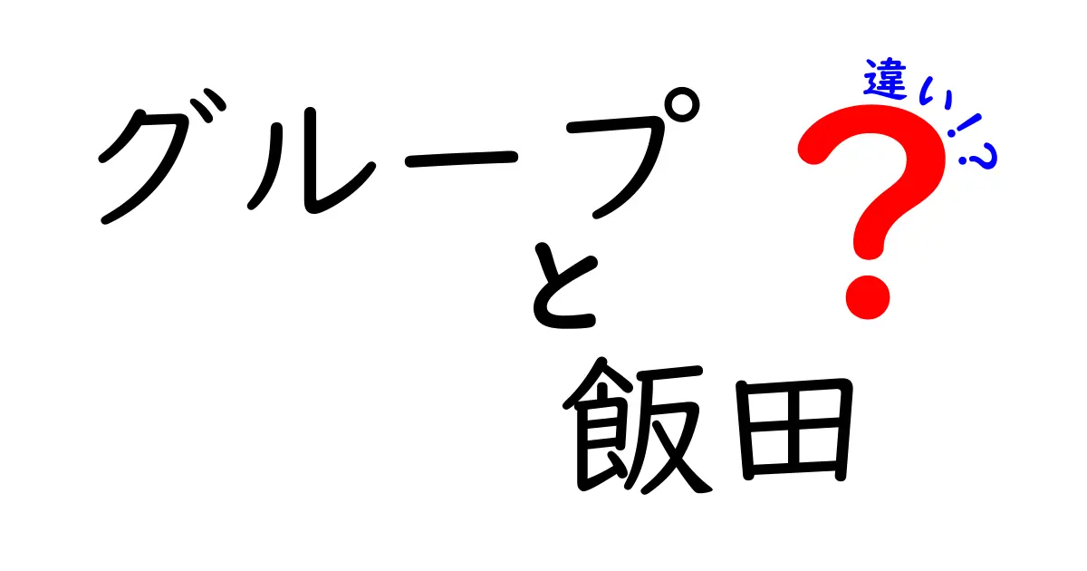 グループと飯田の違いとは？理解を深めるためのガイド