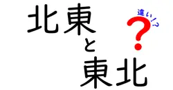 北東と東北の違いを徹底解説！あなたの知らない地域の魅力とは