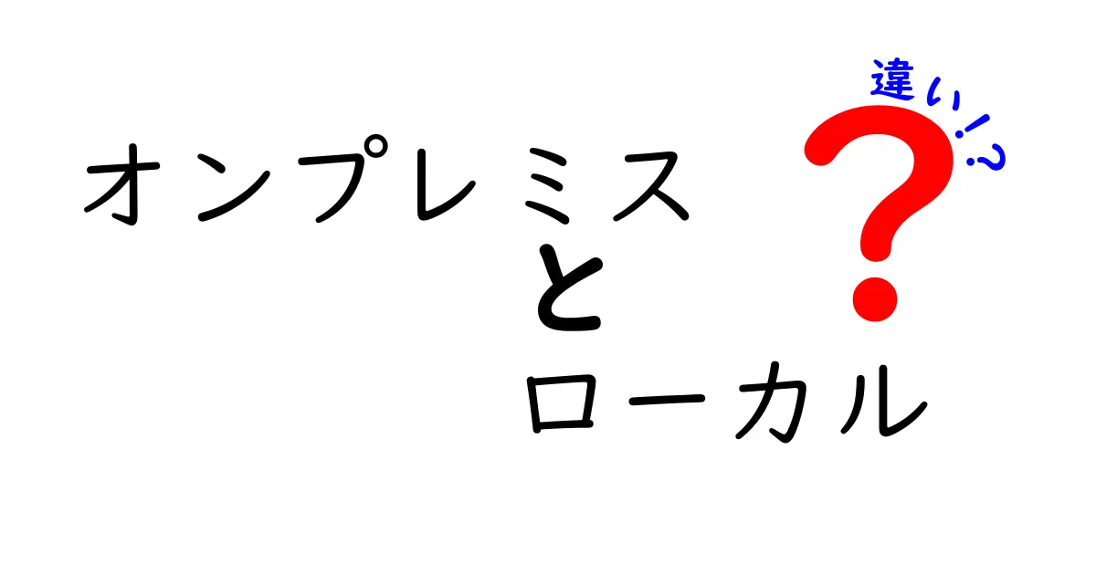 オンプレミスとローカルの違いを分かりやすく解説！あなたに合った環境選びはこれで決まり