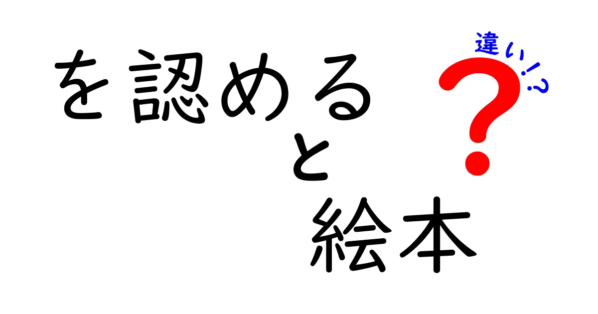 「を認める」と「絵本」の違いとは？軽やかに学ぶ心の成長