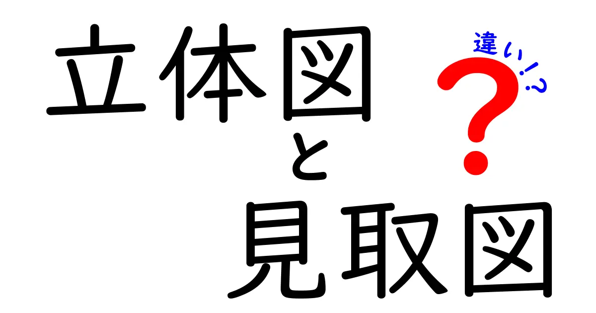 立体図と見取図の違いを徹底解説!中学生でもわかる図の世界