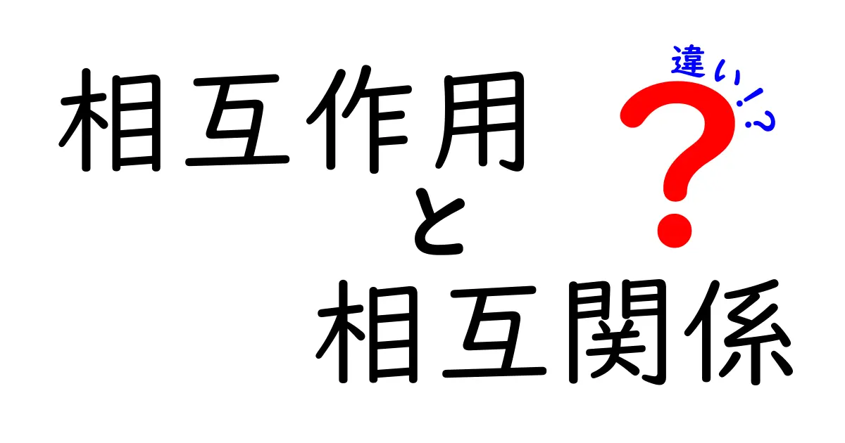 相互作用と相互関係の違いを徹底解説!あなたは理解していますか?