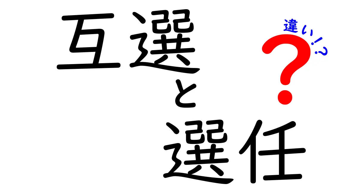 互選と選任の違いを徹底解説！どちらが選ばれるべき？