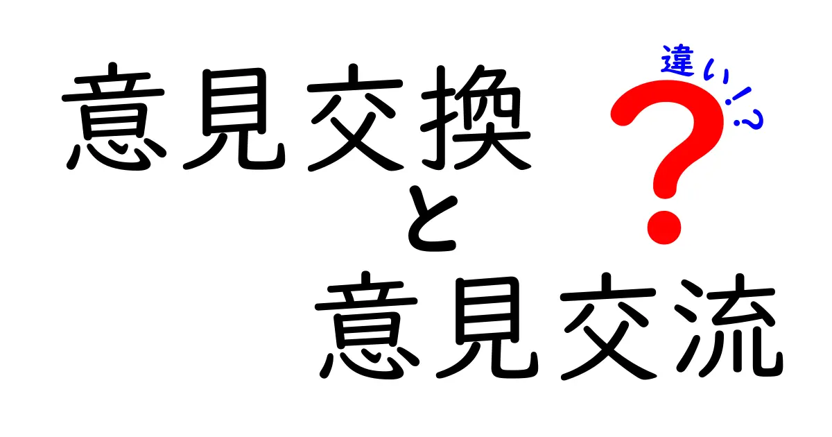 意見交換と意見交流の違いを分かりやすく解説!どちらを使うべき?