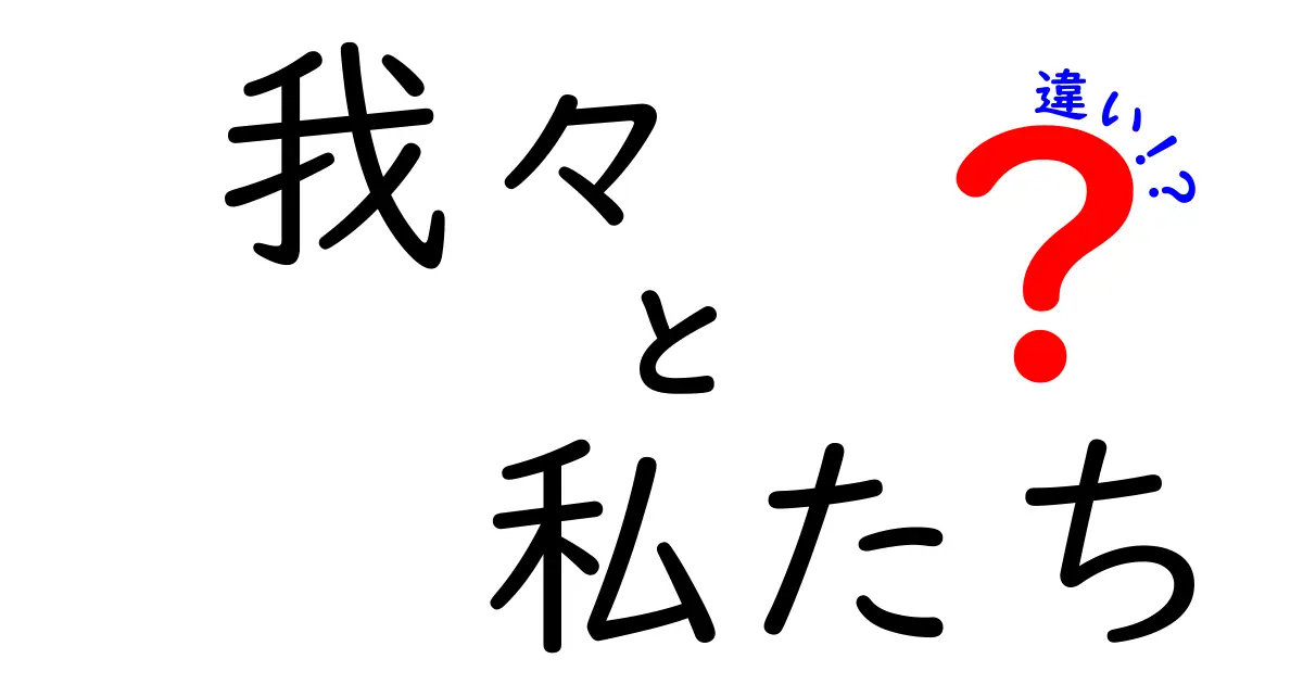 「我々」と「私たち」の違いを簡単に解説！