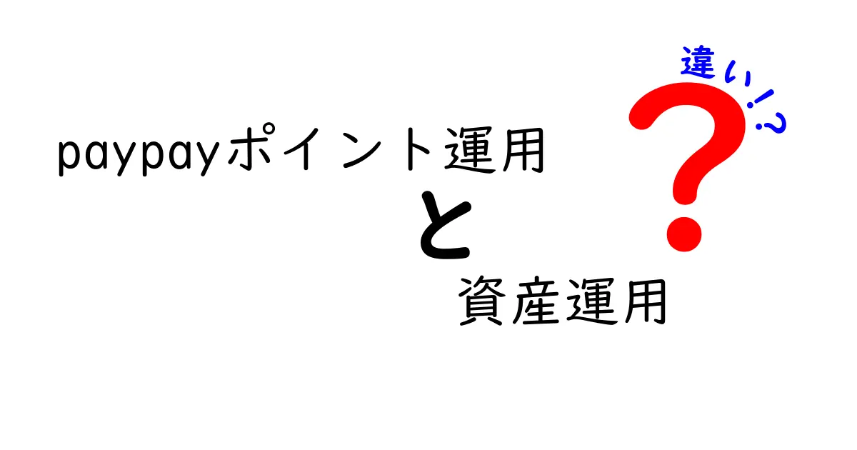 PayPayポイント運用と資産運用の違いを徹底解説！あなたにはどちらが適している？