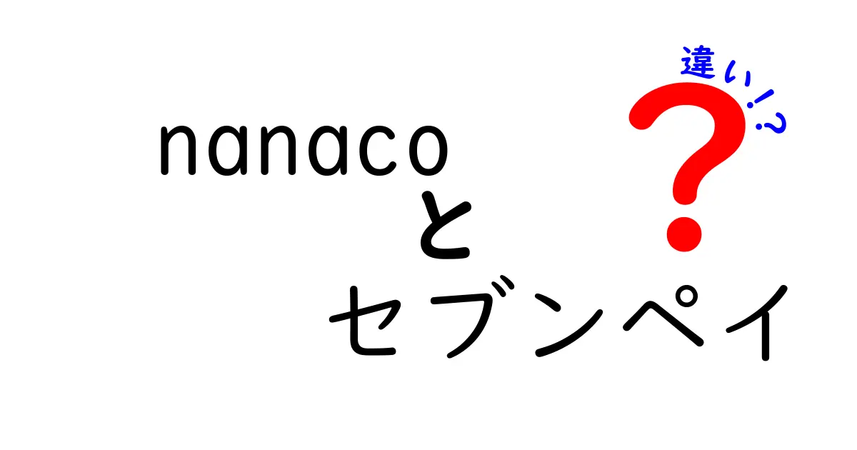 nanacoとセブンペイの違いを徹底解説！あなたに合ったキャッシュレス決済はどっち？