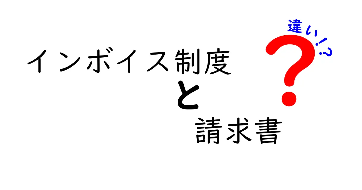 インボイス制度と請求書の違いを徹底解説！あなたのビジネスにどう影響するか