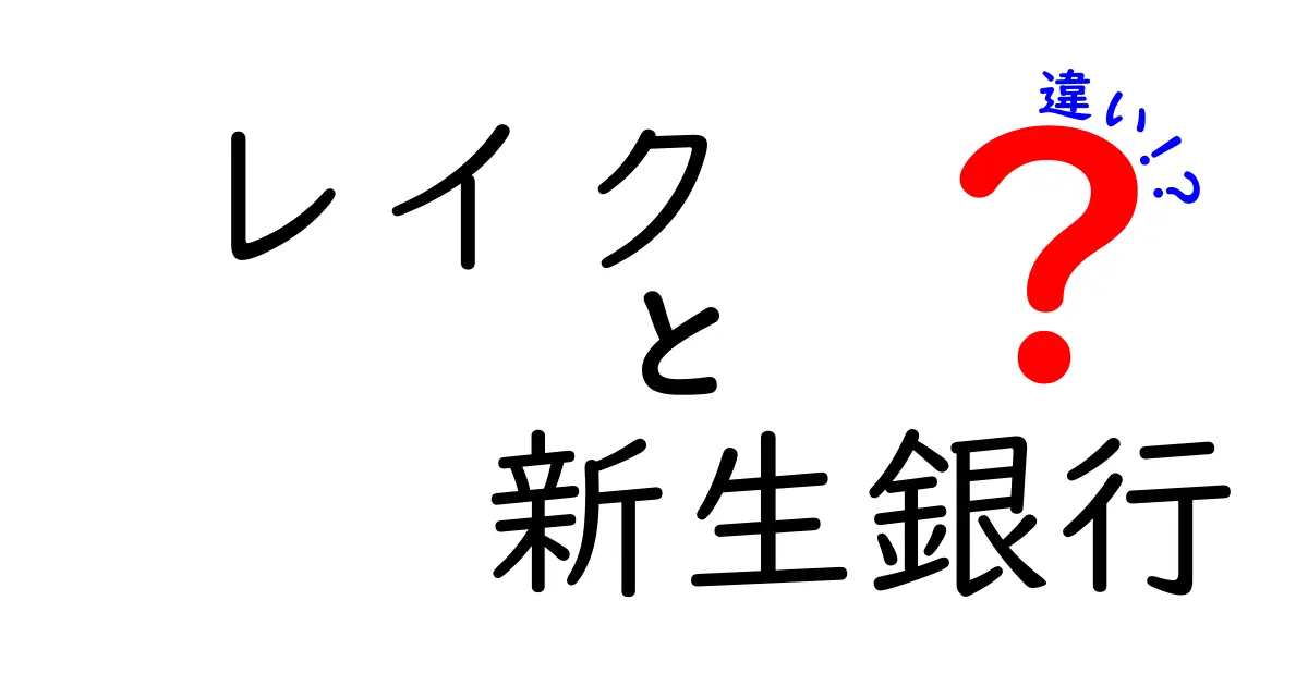 レイクと新生銀行の違いを徹底解説！あなたにピッタリの選択肢はどっち？