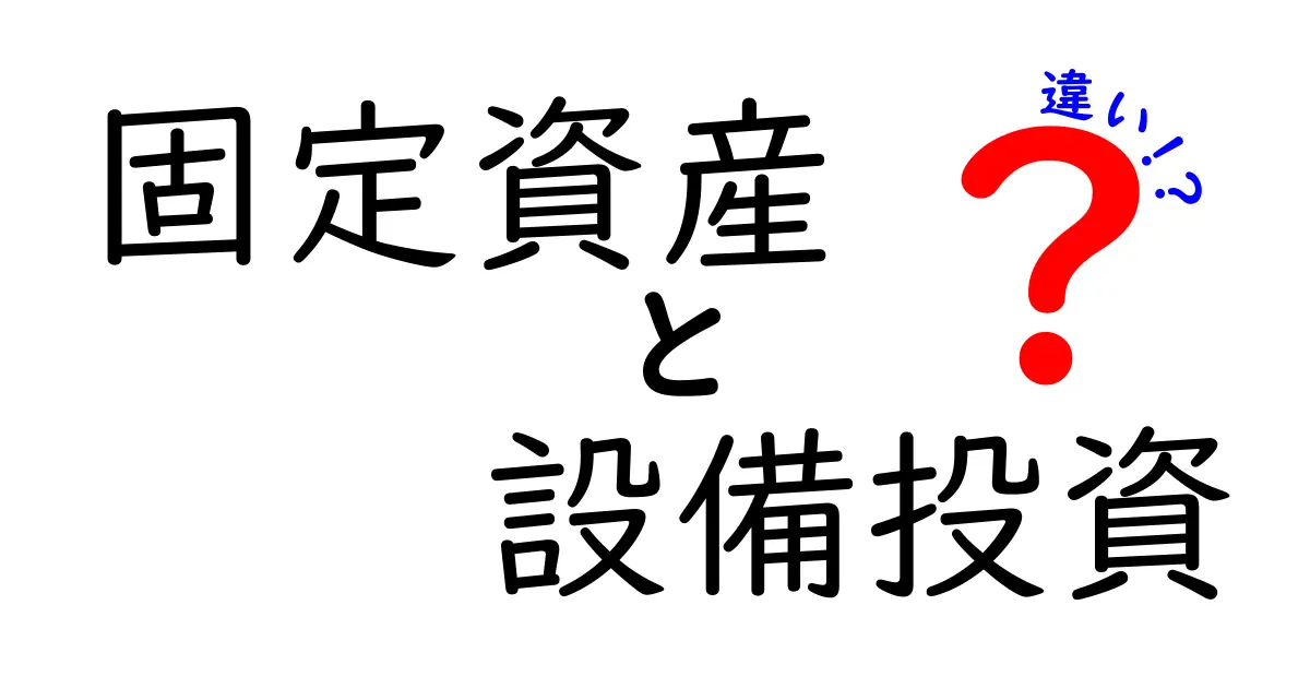 固定資産と設備投資の違いをわかりやすく解説!