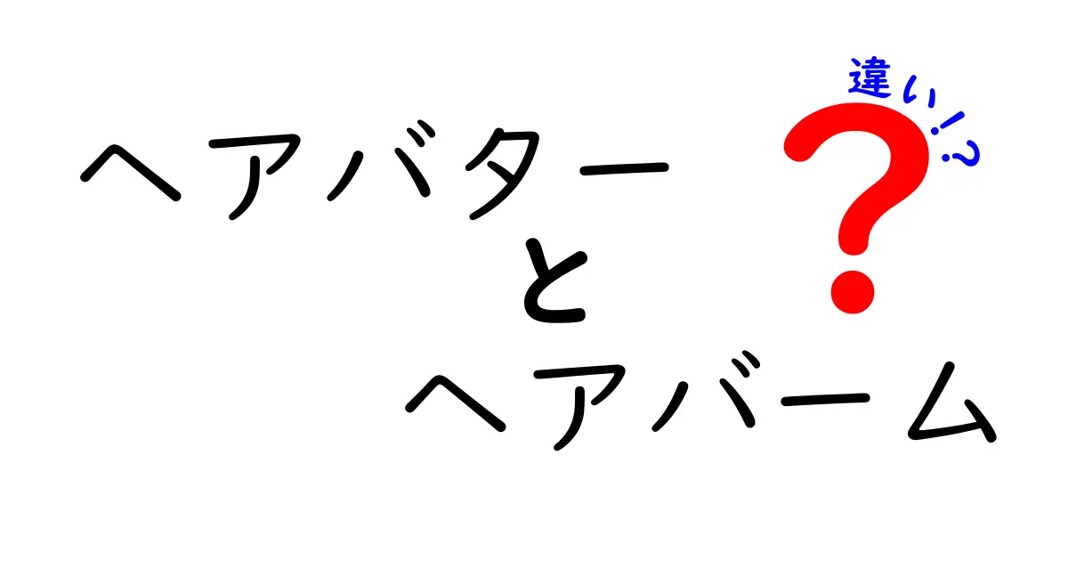 ヘアバターとヘアバームの違いを徹底解説！あなたに合った髪質ケア選びはコレだ！