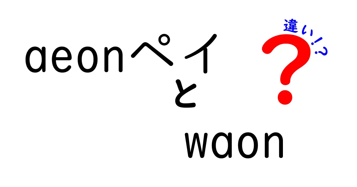 AEONペイとWAONの違いを徹底解説！あなたに合った決済方法はどっち？