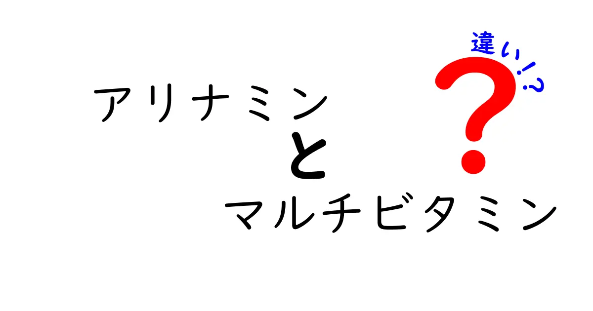 アリナミンとマルチビタミンの違いを徹底解説！あなたに合った栄養素選びのヒント