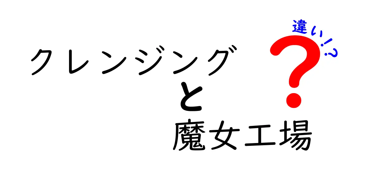 クレンジングと魔女工場の違いを徹底解説！どっちを選ぶべき？