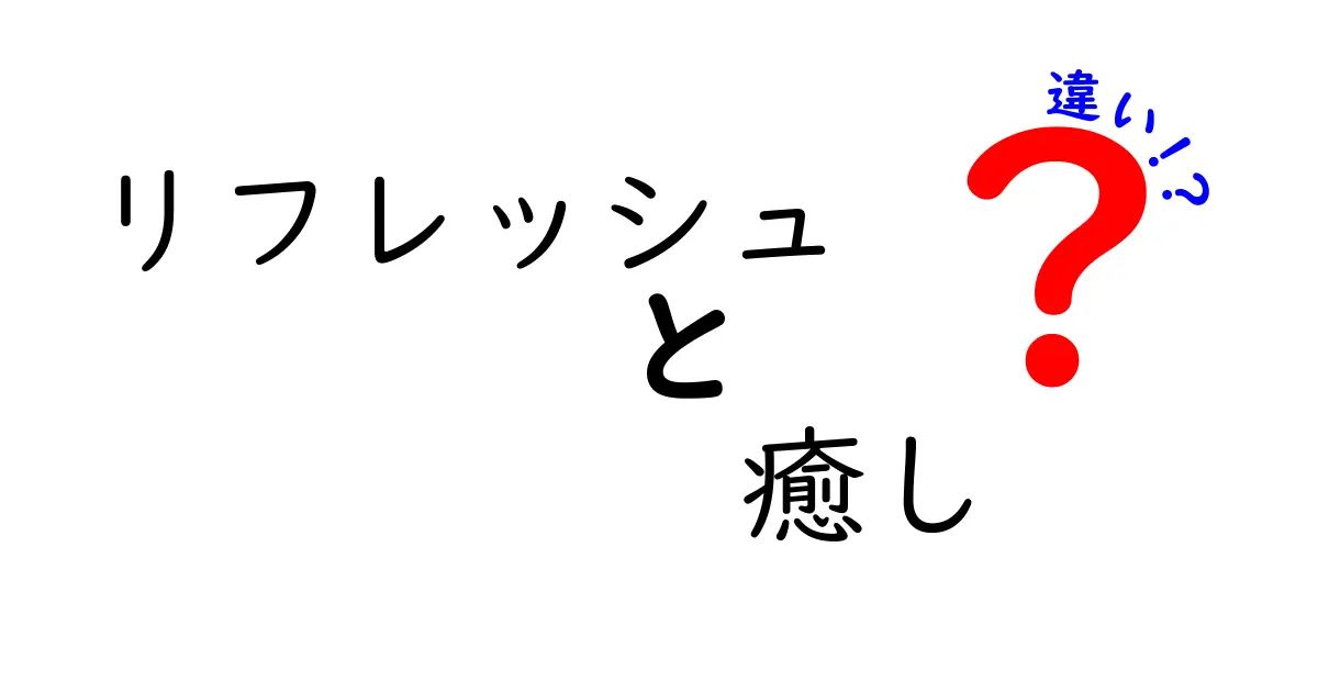 リフレッシュと癒しの違いを徹底解説！あなたに合った方法はどっち？