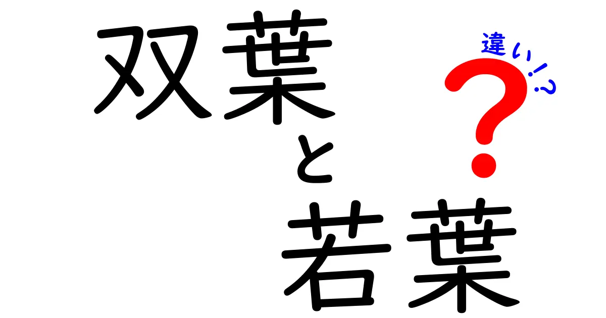 双葉と若葉の違いを知って、植物の成長を楽しもう！