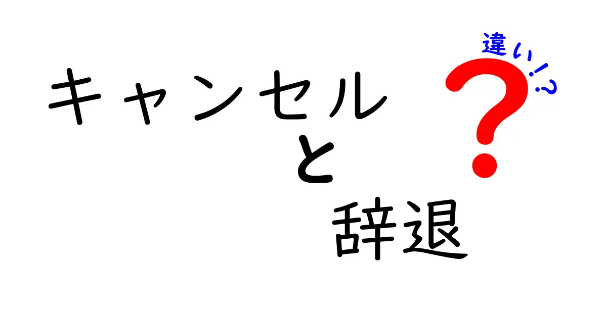 キャンセルと辞退の違いを分かりやすく解説！その意味と使い方