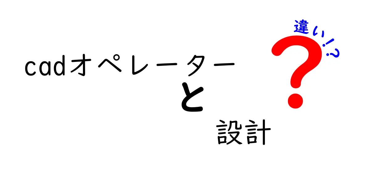 CADオペレーターと設計者の違いとは？わかりやすく解説！