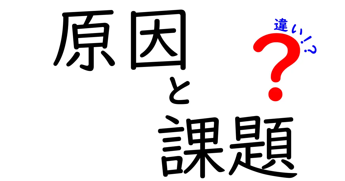 原因と課題の違いとは？問題解決のための基本理解