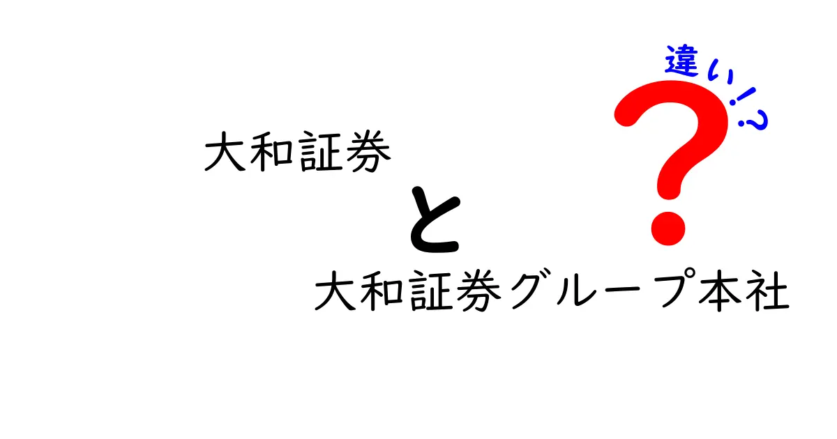 大和証券と大和証券グループ本社の違いとは？初心者でもわかりやすく解説！