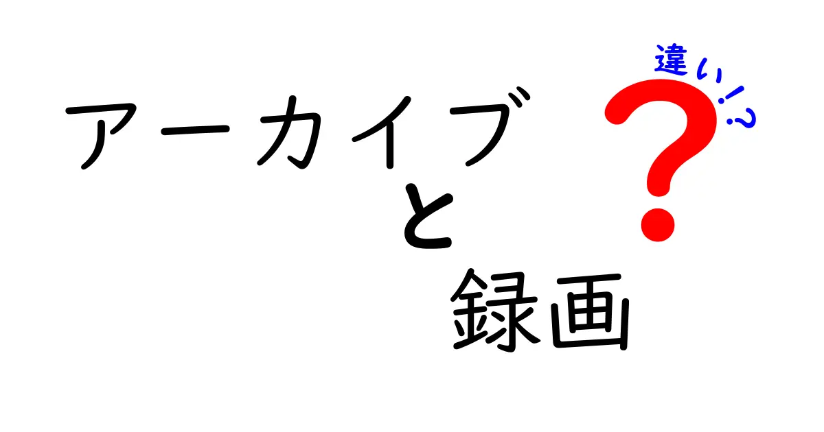 「アーカイブ」と「録画」の違いを徹底解説！どちらを選ぶべき？