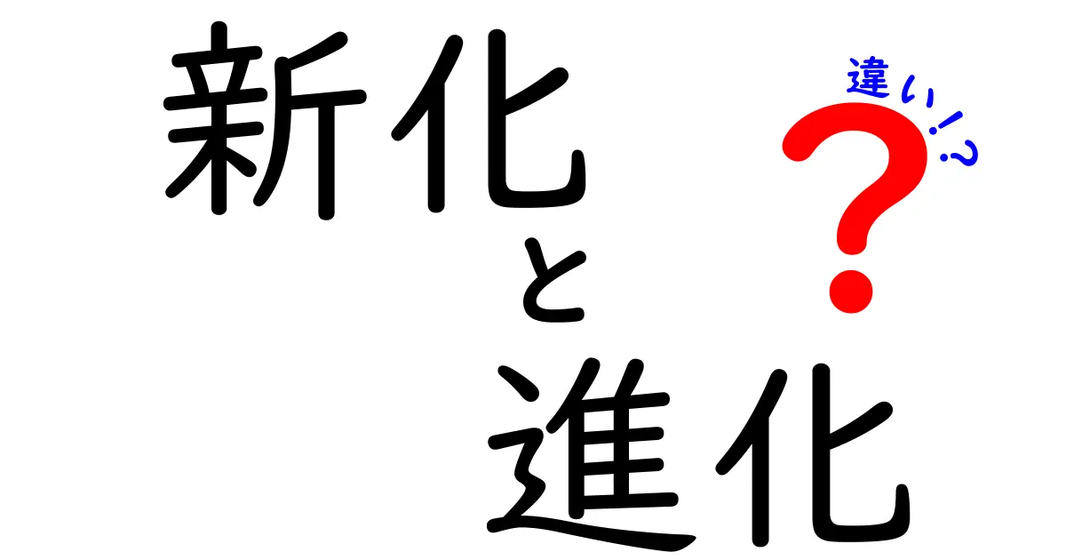 新化と進化の違いを徹底解説！あなたはどちらを理解していますか？