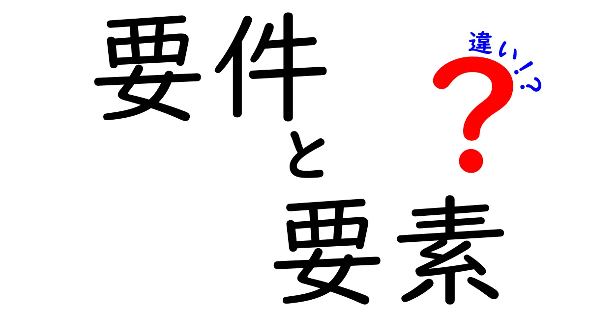 要件と要素の違いをわかりやすく解説！見逃せないポイントとは？