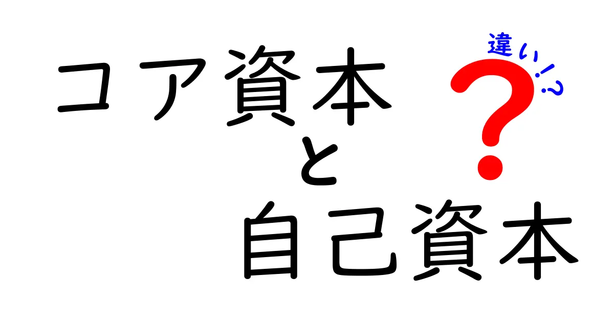 コア資本と自己資本の違いをわかりやすく解説!どちらが企業にとって重要なのか?