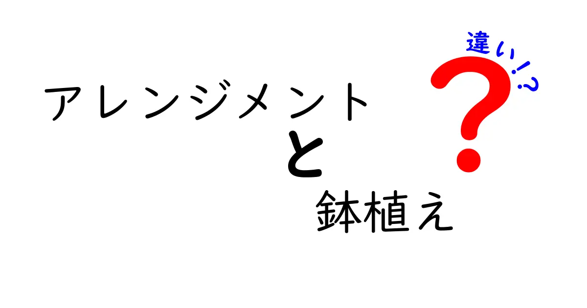 アレンジメントと鉢植えの違いを徹底解説!どちらがあなたに合っている?