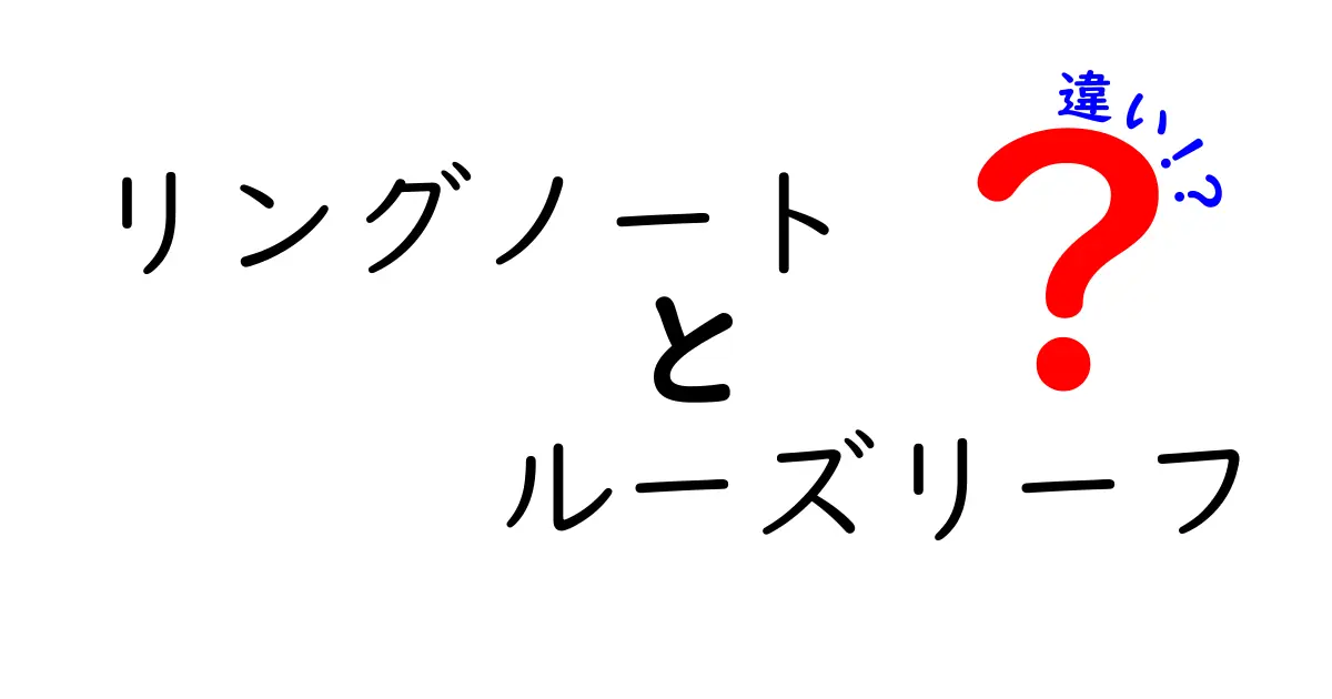 リングノートとルーズリーフの違いを徹底解説！どちらを選ぶべき？