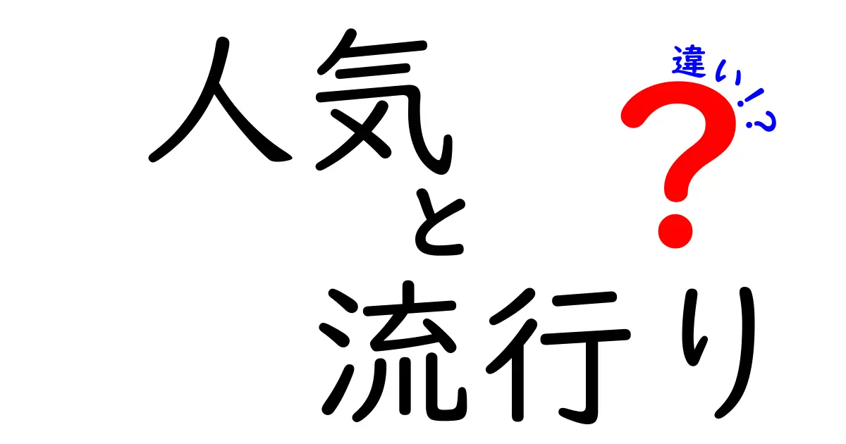 人気と流行りの違いを徹底比較！あなたはどっちを選ぶ？