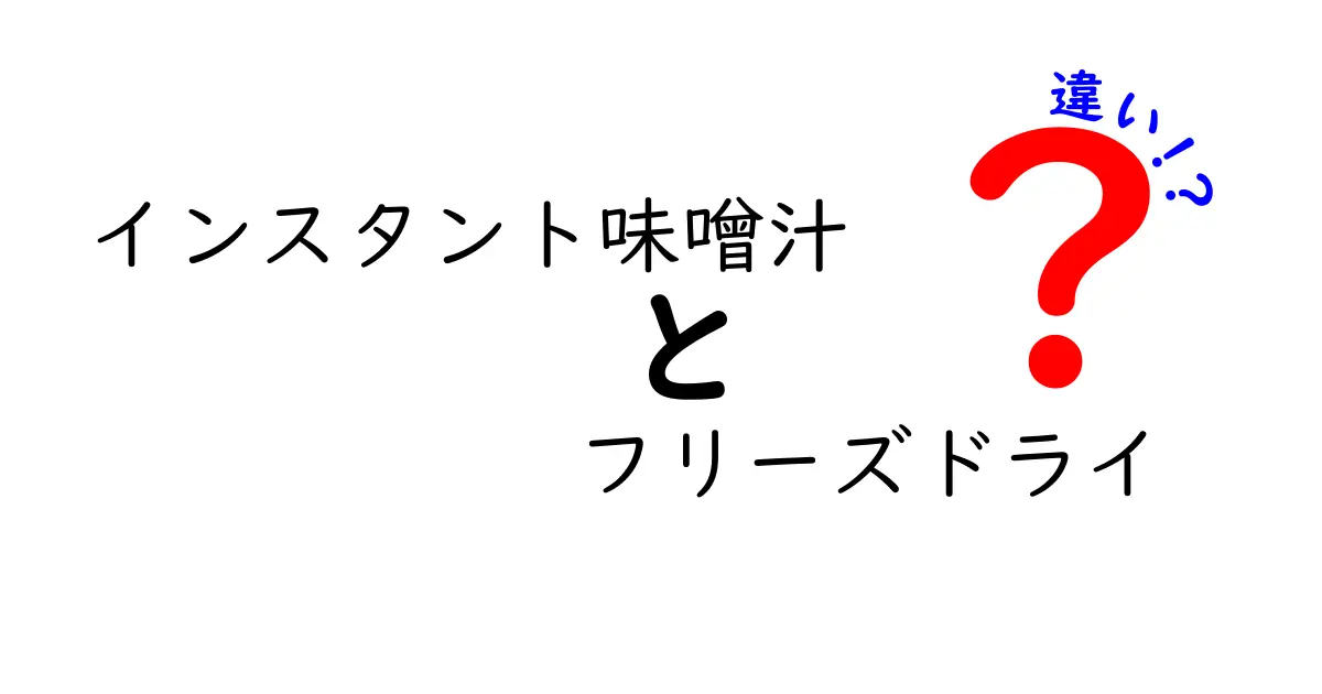 インスタント味噌汁とフリーズドライ味噌汁の違いを徹底解説！どちらが優れているの？