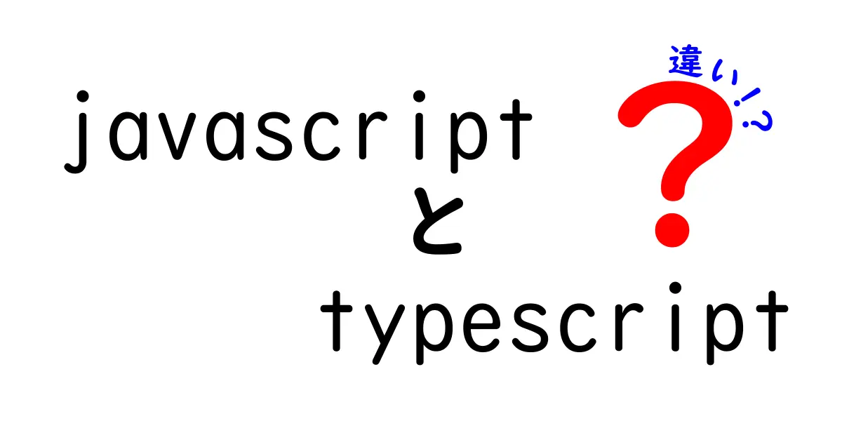 JavaScriptとTypeScriptの違いをわかりやすく解説！