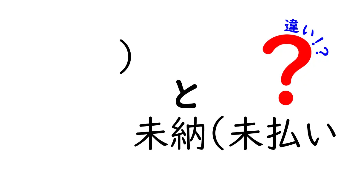 未納と未払いの違いを徹底解説！あなたは正しく使い分けていますか？