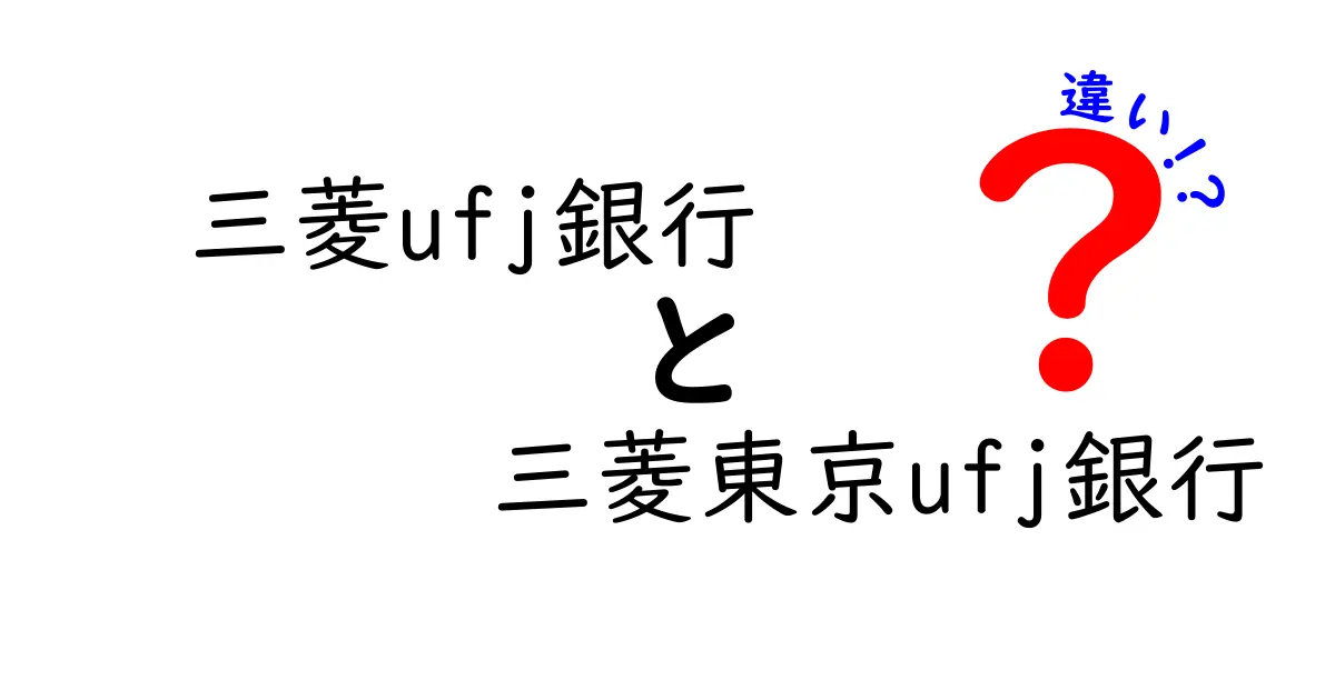 三菱UFJ銀行と三菱東京UFJ銀行の違いを徹底解説！