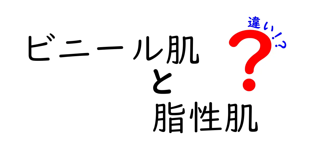 ビニール肌と脂性肌の見分け方：あなたの肌タイプはどっち？