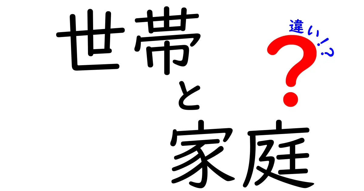 世帯と家庭の違いを分かりやすく解説！あなたの家はどちら？