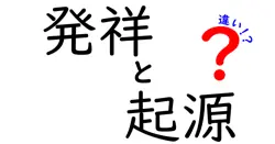 発祥と起源の違いとは？知っておきたい歴史と文化の基礎知識