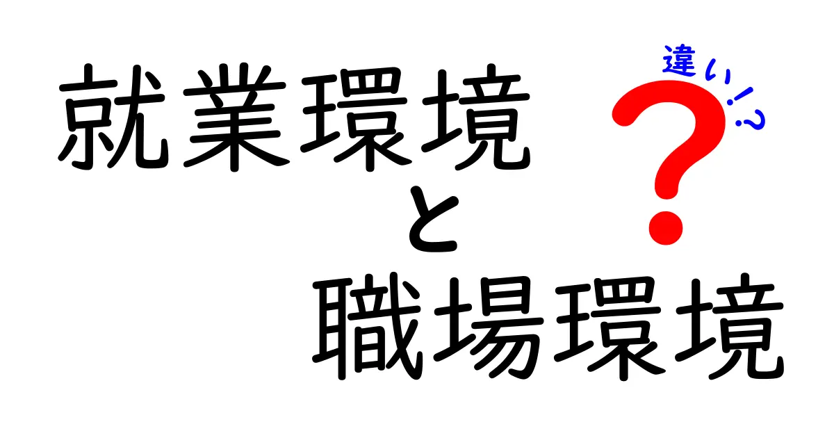 就業環境と職場環境の違いをわかりやすく解説！