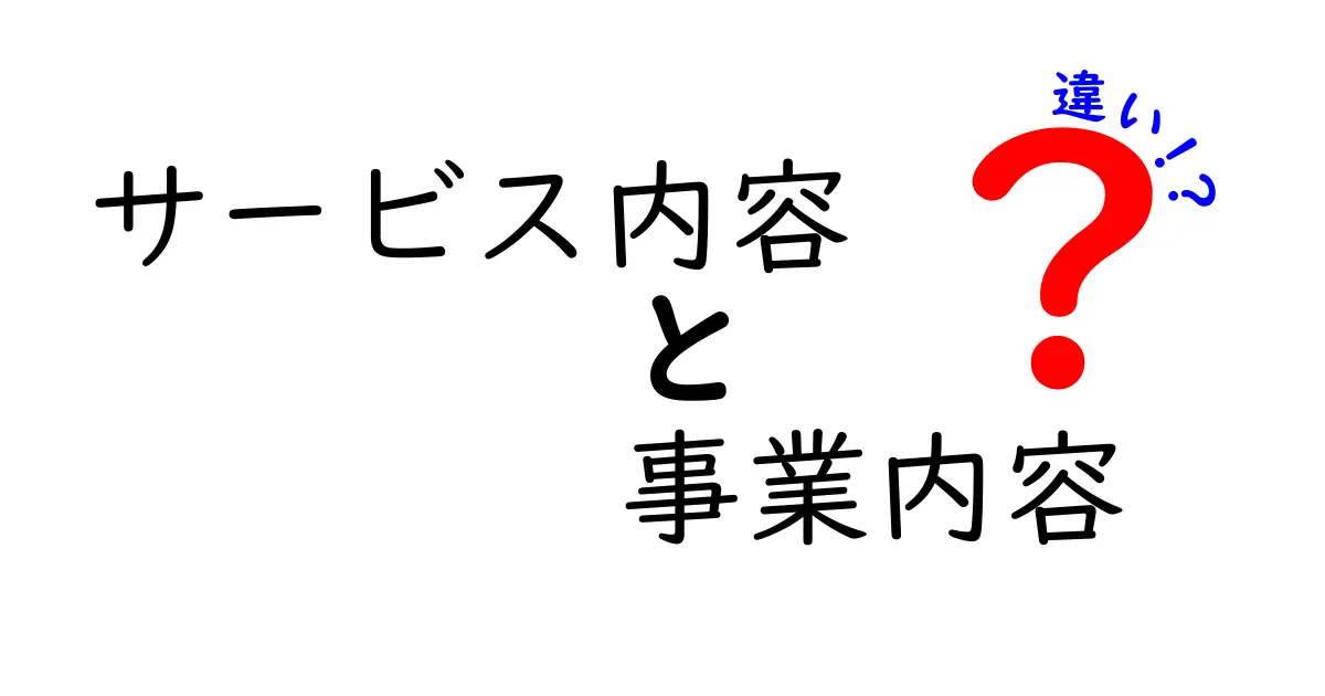 サービス内容と事業内容の違いを徹底解説！ビジネスを理解するための基本知識