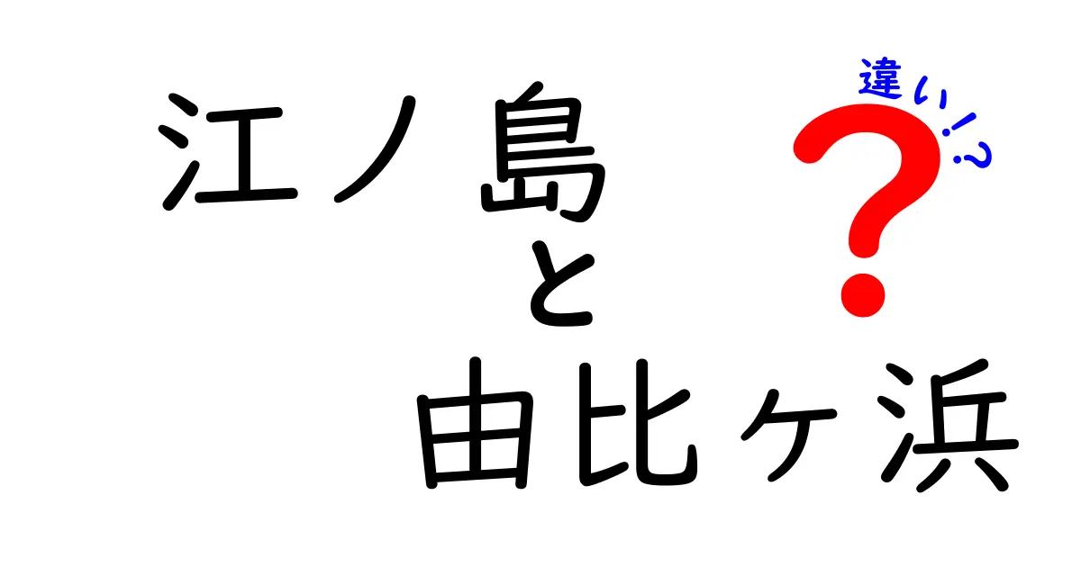 江ノ島と由比ヶ浜の違いを徹底解説！どちらを訪れるべきか？