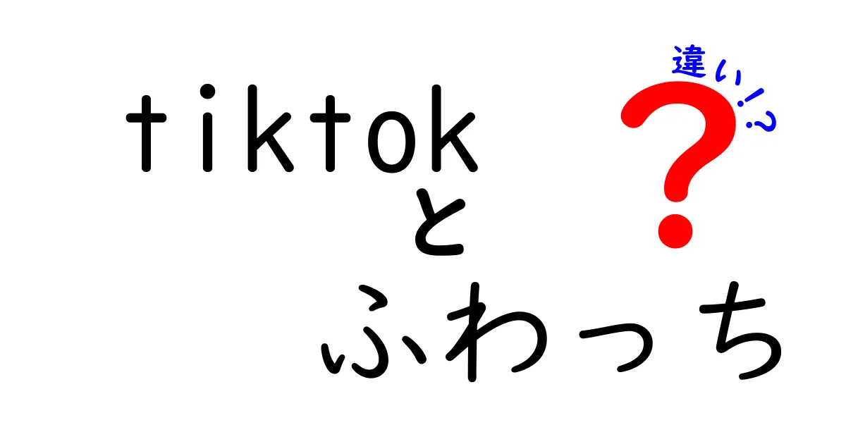 TikTokとふわっちの違いを徹底解説！どっちがおすすめ？