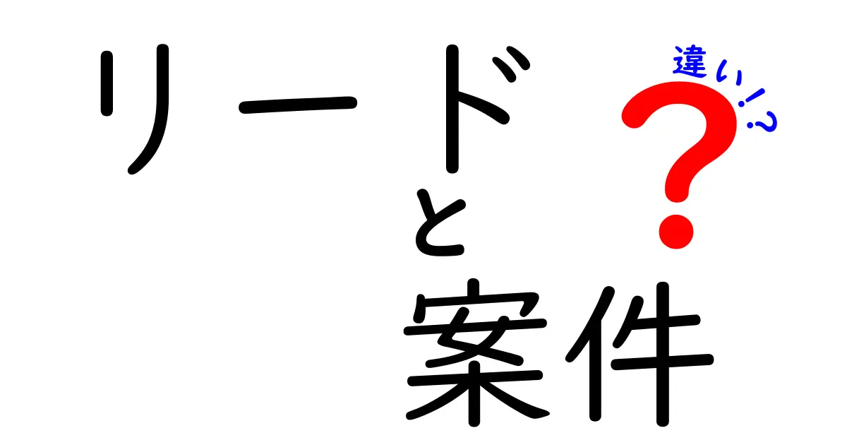 「リード」と「案件」の違いをわかりやすく解説します！