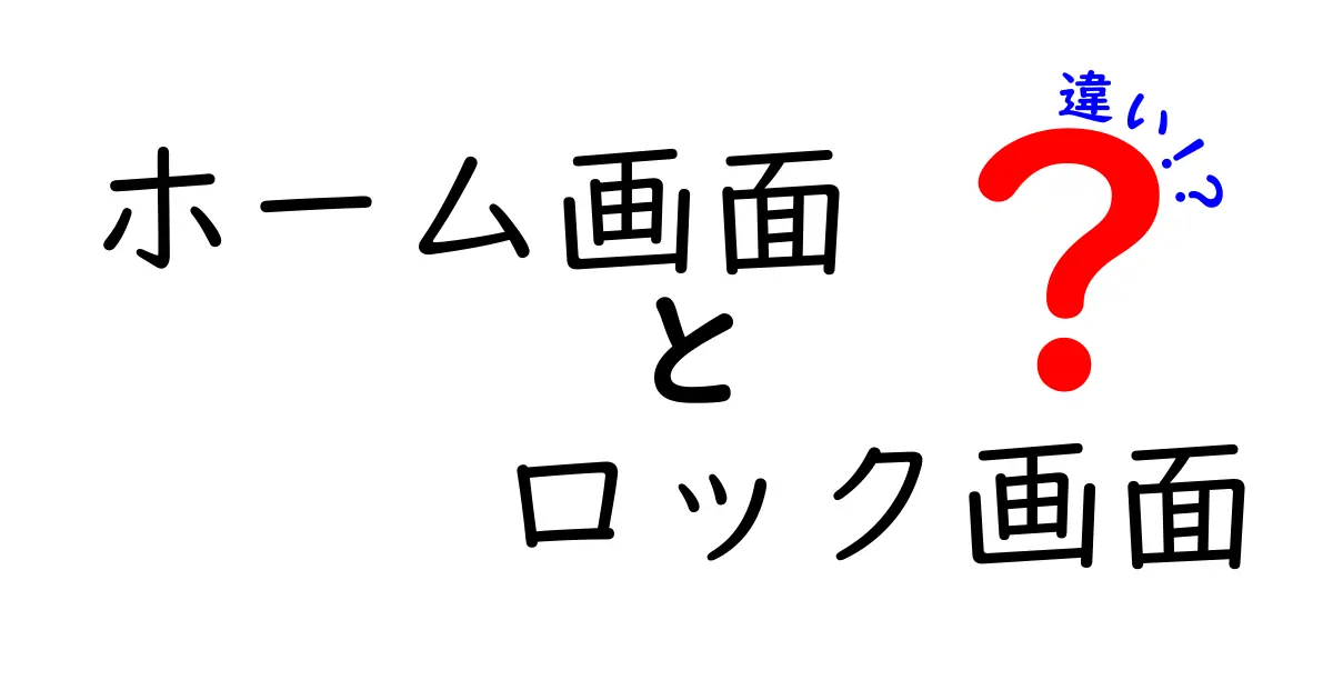 ホーム画面とロック画面の違いをわかりやすく解説！