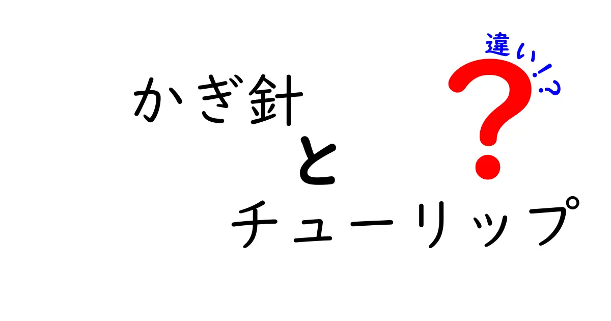 かぎ針とチューリップの違いとは？初心者でもわかる解説